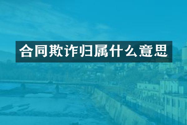 合同欺诈归意思