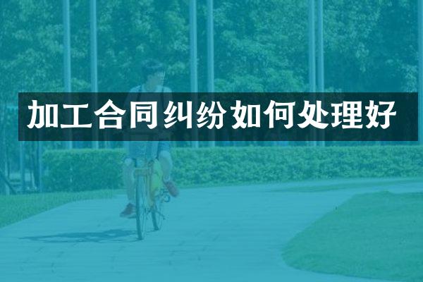加工合同纠纷如何处理好