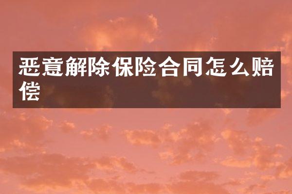 恶意解除保险合同怎么赔偿
