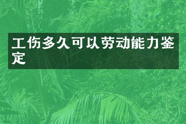 工伤多久可以劳动能力鉴定