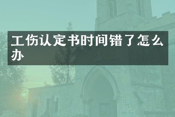 工伤认定书时间错了怎么办