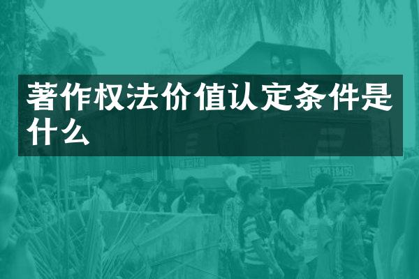 著作权法价值认定条件是什么