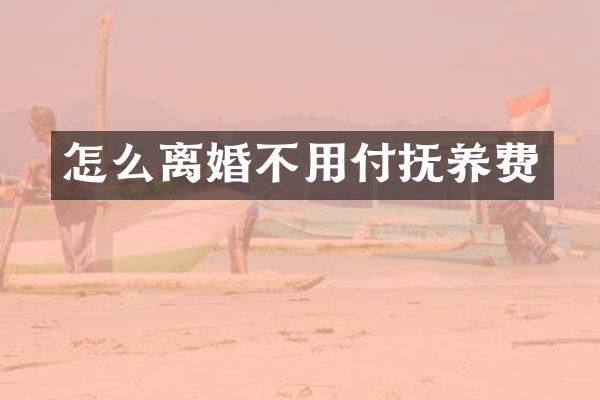 怎么离婚不用付抚养费