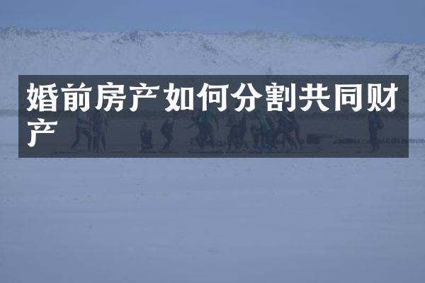 婚前房产如何分割共同财产