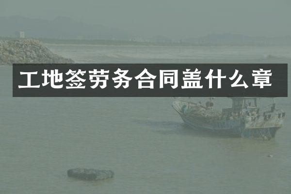 工地签劳务合同盖什么章