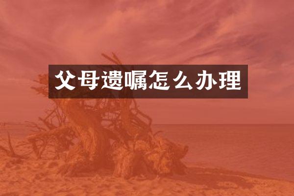 父母遗嘱怎么办理