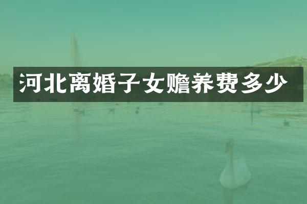 河北离婚子女赡养费多少