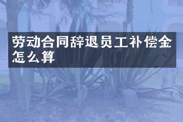 劳动合同辞退员工补偿金怎么算
