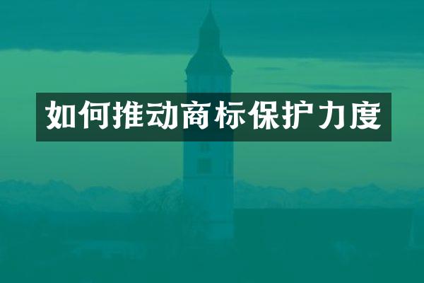 如何推动商标保护力度