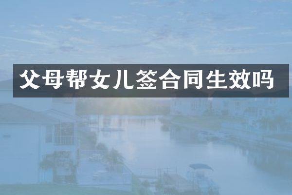 父母帮女儿签合同生效吗