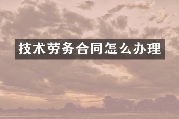技术劳务合同怎么办理