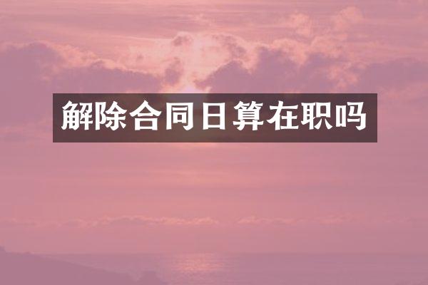 解除合同日算在职吗