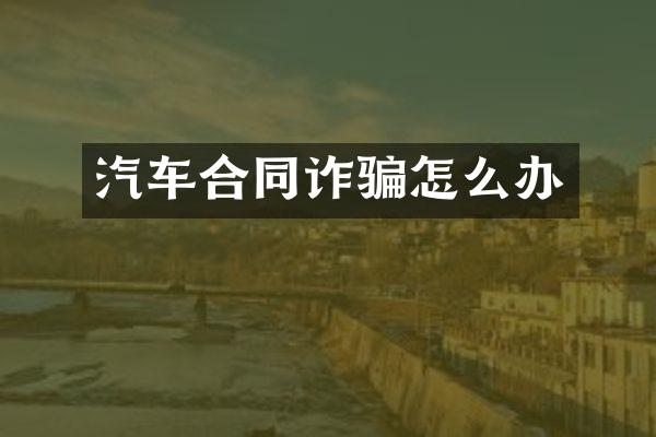 汽车合同诈骗怎么办