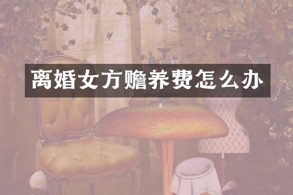 离婚女方赡养费怎么办
