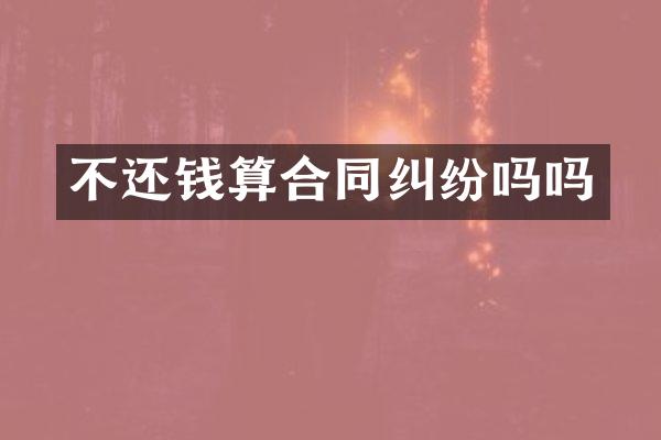 不还钱算合同纠纷吗吗