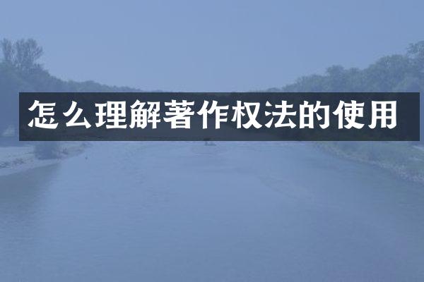 怎么理解著作权法的使用