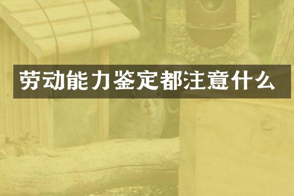 劳动能力鉴定都注意什么
