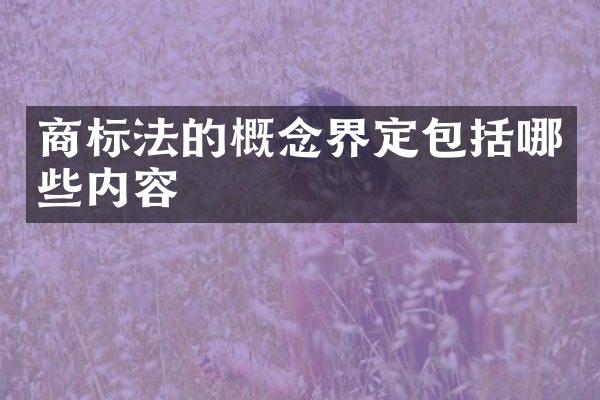 商标法的概念界定包括哪些内容