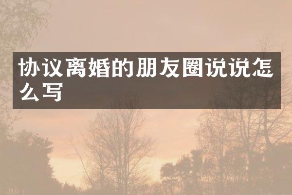 协议离婚的朋友圈说说怎么写