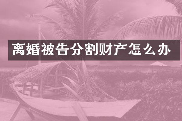 离婚被告分割财产怎么办