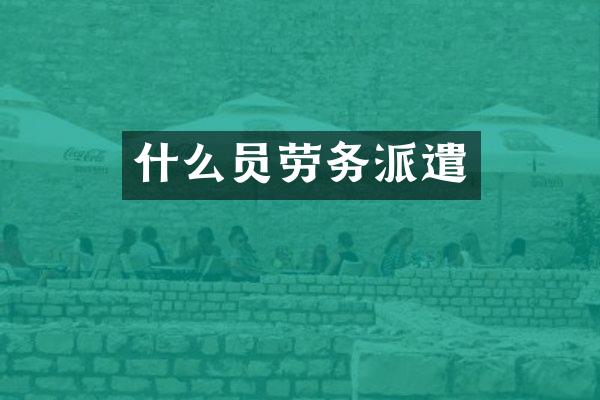 什么员劳务派遣