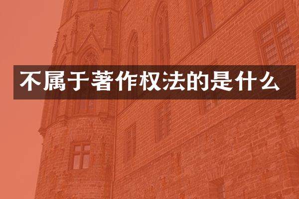 不属于著作权法的是什么