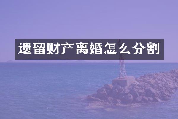 遗留财产离婚怎么分割