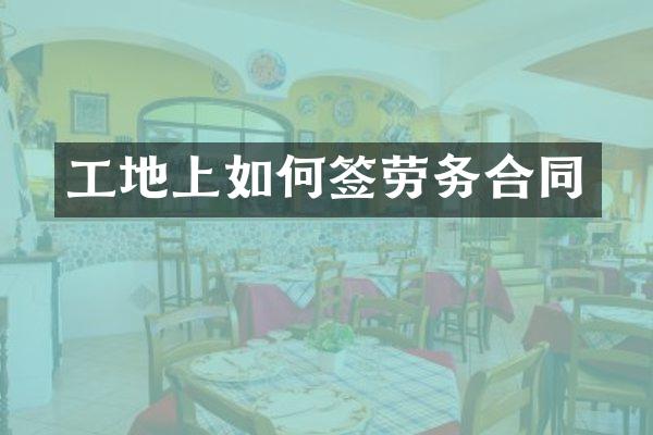 工地上如何签劳务合同