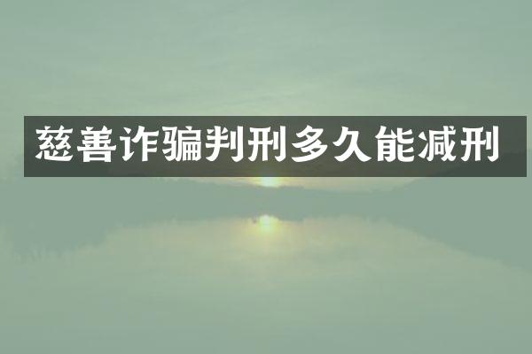 慈善诈骗判刑多久能减刑
