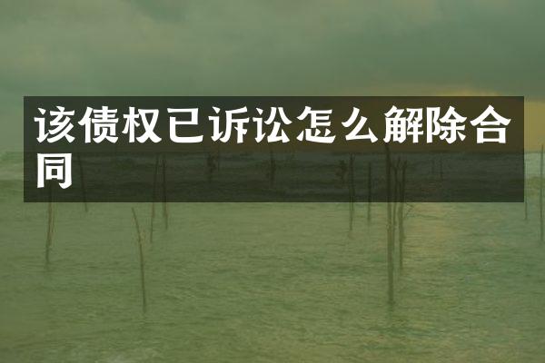 该债权已诉讼怎么解除合同