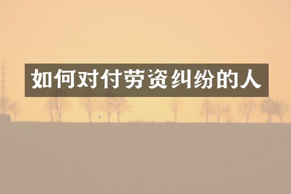 如何对付劳资纠纷的人