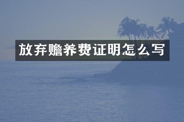 放弃赡养费证明怎么写