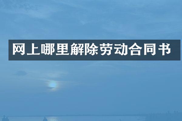网上哪里解除劳动合同书