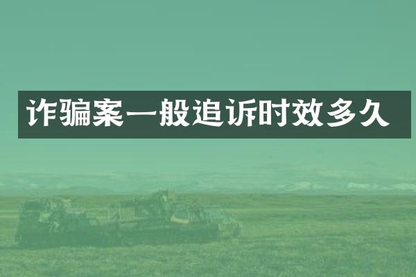 诈骗案一般追诉时效多久
