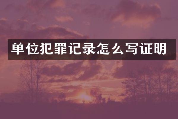 单位犯罪记录怎么写证明