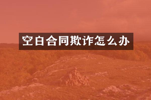 空白合同欺诈怎么办