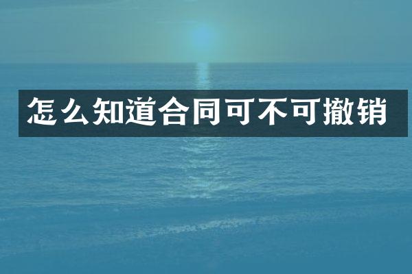 怎么知道合同可不可撤销