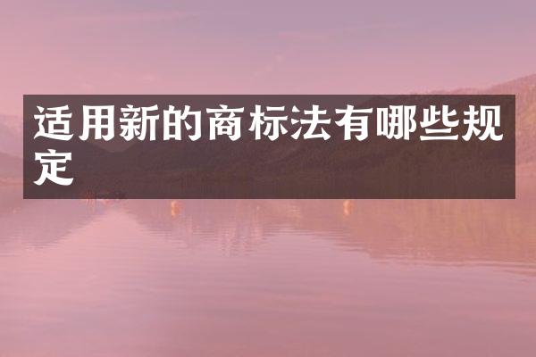 适用新的商标法有哪些规定