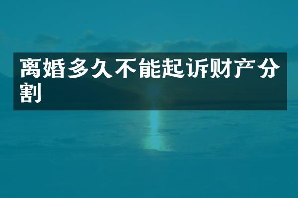 离婚多久不能起诉财产分割