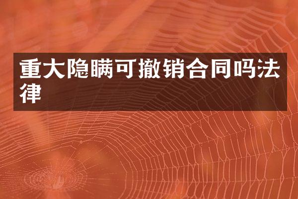 重大隐瞒可撤销合同吗法律