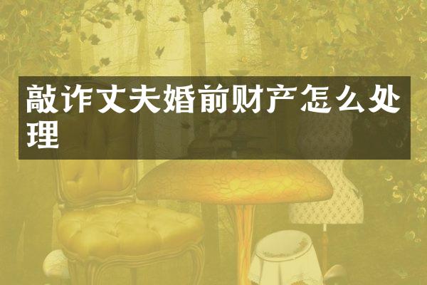 敲诈丈夫婚前财产怎么处理