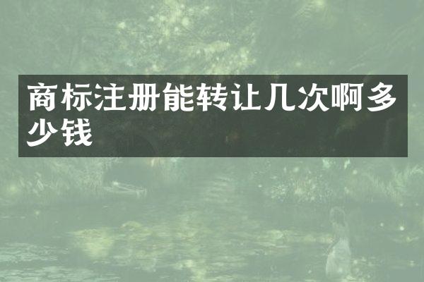 商标注册能转让几次啊多少钱