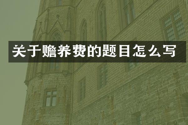 关于赡养费的题目怎么写