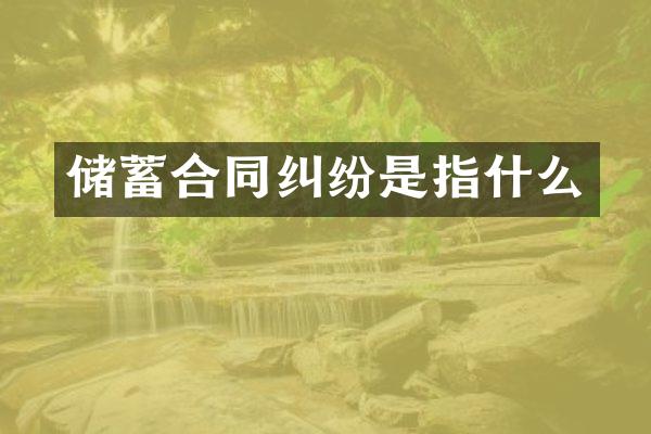 储蓄合同纠纷是指什么