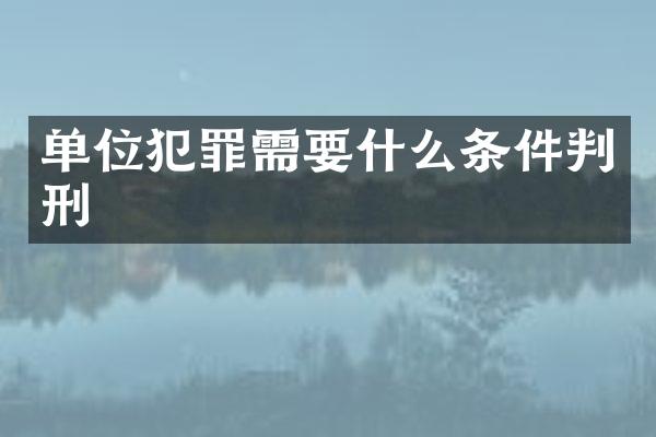 单位犯罪需要什么条件判刑