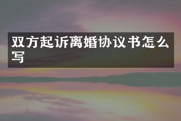 双方起诉离婚协议书怎么写