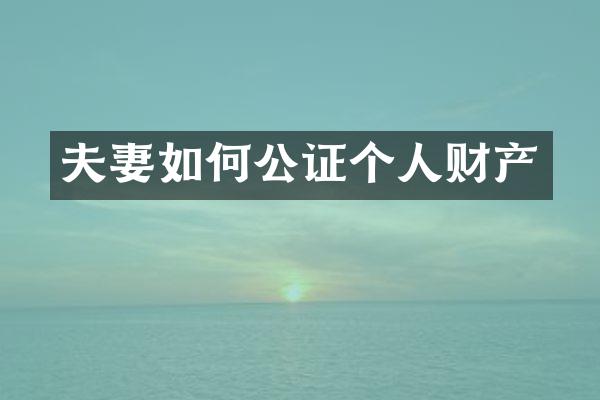 夫妻如何公证个人财产