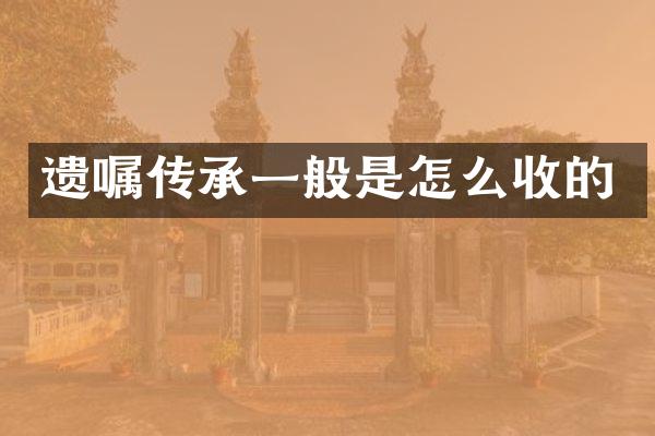 遗嘱传承一般是怎么收的