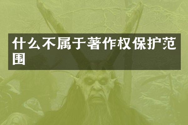 什么不属于著作权保护范围