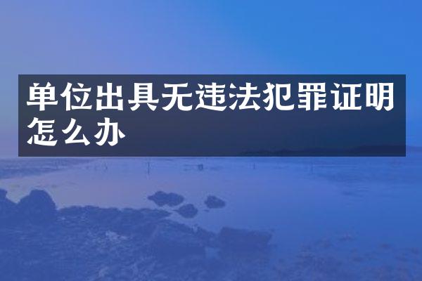 单位出具无违法犯罪证明怎么办